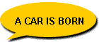 A CAR IS BORN